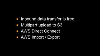 Inbound data transfer is free
Multipart upload to S3
AWS Direct Connect
AWS Import / Export
 