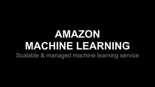 AMAZON
MACHINE LEARNING
Scalable & managed machine learning service
 