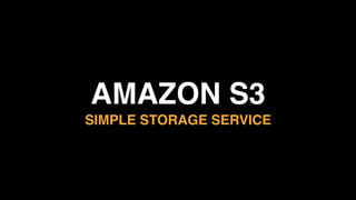 AMAZON S3 
SIMPLE STORAGE SERVICE
 