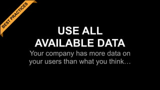 B
EST
PR
A
C
TIC
ES
USE ALL  
AVAILABLE DATA 
Your company has more data on
your users than what you think…
 