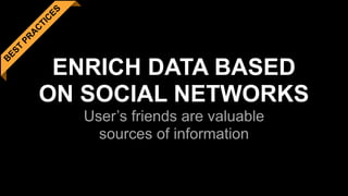 B
EST
PR
A
C
TIC
ES
ENRICH DATA BASED 
ON SOCIAL NETWORKS 
User’s friends are valuable 
sources of information
 