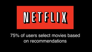 75% of users select movies based
on recommendations
 