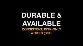 DURABLE &
AVAILABLE 
CONSISTENT, DISK-ONLY  
WRITES (SSD)
 