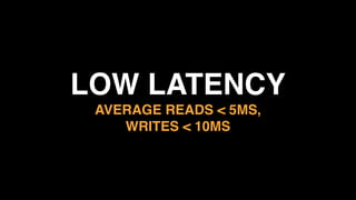 LOW LATENCY 
AVERAGE READS < 5MS, 
WRITES < 10MS
 