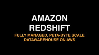 AMAZON 
REDSHIFT
FULLY MANAGED, PETA-BYTE SCALE
DATAWAREHOUSE ON AWS
 