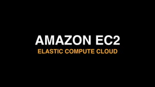 AMAZON EC2 
ELASTIC COMPUTE CLOUD
 