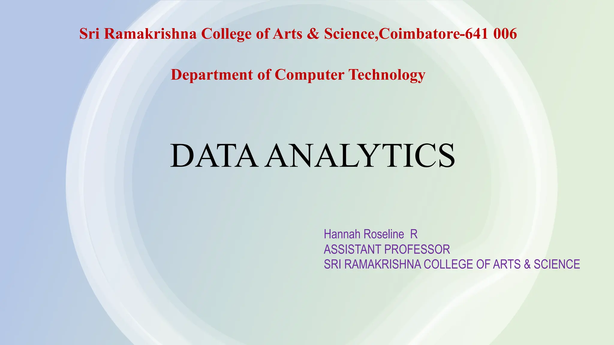Sri Ramakrishna College of Arts & Science,Coimbatore-641 006
Department of Computer Technology
DATAANALYTICS
Hannah Roseline R
ASSISTANT PROFESSOR
SRI RAMAKRISHNA COLLEGE OF ARTS & SCIENCE
 
