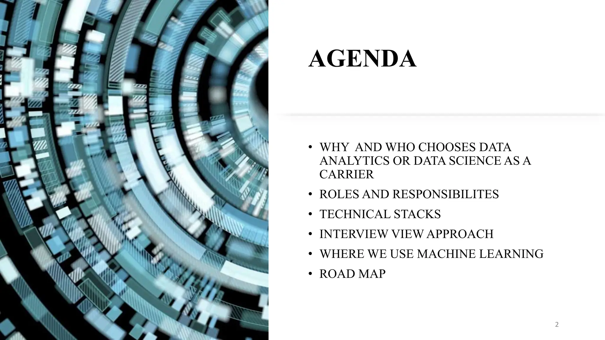AGENDA
• WHY AND WHO CHOOSES DATA
ANALYTICS OR DATA SCIENCE AS A
CARRIER
• ROLES AND RESPONSIBILITES
• TECHNICAL STACKS
• INTERVIEW VIEW APPROACH
• WHERE WE USE MACHINE LEARNING
• ROAD MAP
2
 