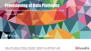 BASEL | BERN | BRUGG | BUKAREST | DÜSSELDORF | FRANKFURT A.M. | FREIBURG I.BR. | GENF
HAMBURG | KOPENHAGEN | LAUSANNE | MANNHEIM | MÜNCHEN | STUTTGART | WIEN | ZÜRICH
Blog.Trivadis.com@Trivadis
Provisioning of Data Platforms
Wie bringt man eine Data Analytics Plattform in die Cloud
Florian van Keulen
 
