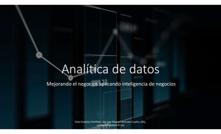 Analítica de datos
Mejorando el negocios aplicando inteligencia de negocios
Data Analytics Portfolio: Ing Jose Manuel Andrade Cuadra, MSc,
contacto@globalmft.net
 