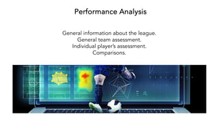 Performance Analysis
General information about the league.
General team assessment.
Individual player’s assessment.
Comparisons.
 
