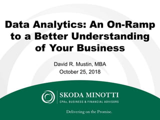 Data Analytics: An On-Ramp
to a Better Understanding
of Your Business
David R. Mustin, MBA
October 25, 2018
 