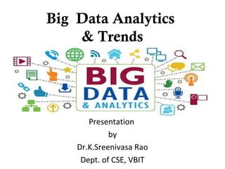 Big Data Analytics
& Trends
Presentation
by
Dr.K.Sreenivasa Rao
Dept. of CSE, VBIT
 