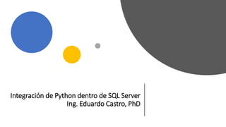 Integración de Python dentro de SQL Server
Ing. Eduardo Castro, PhD
 