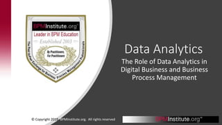 Data Analytics
The Role of Data Analytics in
Digital Business and Business
Process Management
© Copyright 2019. BPMInstitute.org. All rights reserved
 