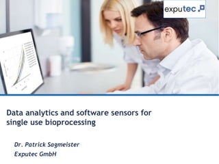 Data analytics and software sensors for
single use bioprocessing
Dr. Patrick Sagmeister
Exputec GmbH
 