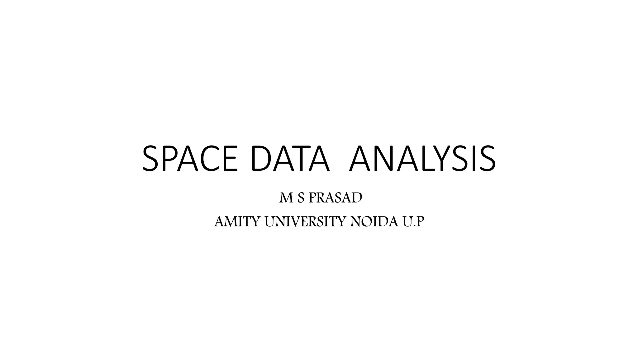 SPACE DATA ANALYSIS
M S PRASAD
AMITY UNIVERSITY NOIDA U.P
 