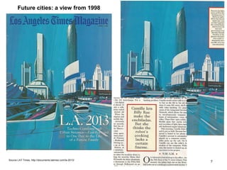 Future cities: a view from 1998 
Source LAT Times, http://documents.latimes.com/la-2013/ 7 
 