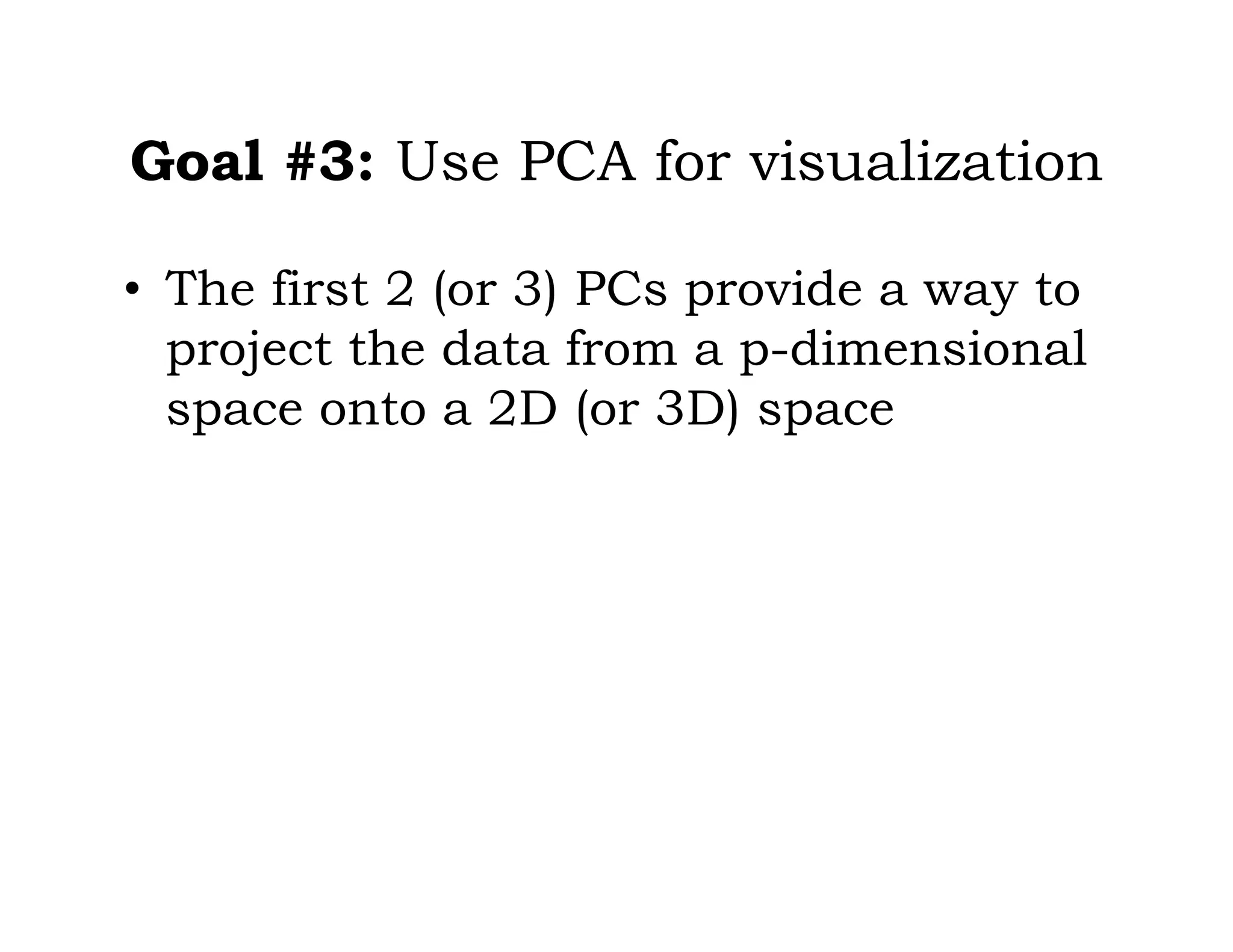 Goal #3: Use PCA for visualization
• The first 2 (or 3) PCs provide a way to
project the data from a p-dimensional
space onto a 2D (or 3D) space
 