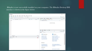 RStudio is now successfully installed on your computer. The RStudio Desktop IDE
interface is shown in the figure below:
 