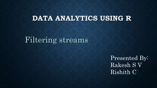 DATA ANALYTICS USING R
Filtering streams
Presented By:
Rakesh S V
Rishith C
 
