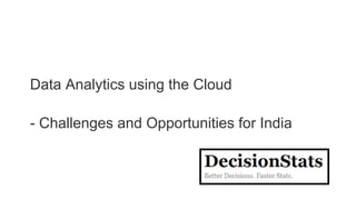 Data Analytics using the Cloud
- Challenges and Opportunities for India
 