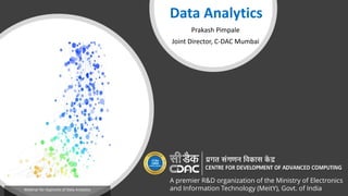 Webinar for Aspirants of Data Analytics
Data Analytics
Prakash Pimpale
Joint Director, C-DAC Mumbai
A premier R&D organization of the Ministry of Electronics
and Information Technology (MeitY), Govt. of India
 