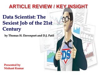 Data Scientist: The
Sexiest Job of the 21st
Century
by Thomas H. Davenport and D.J. Patil
Presented by
Nishant Kumar
 