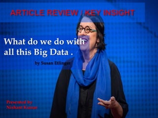 What do we do with
all this Big Data .
by Susan Etlinger
Presented by
Nishant Kumar
 