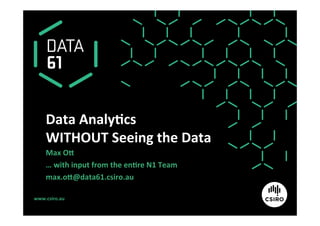 www.csiro.au	
Data	Analy1cs		
WITHOUT	Seeing	the	Data	
Max	O>	
…	with	input	from	the	en1re	N1	Team	
max.o>@data61.csiro.au	
 