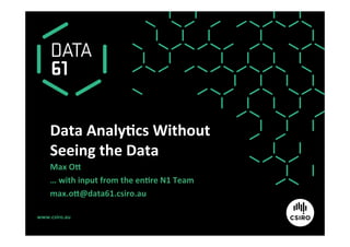 www.csiro.au	
Data	Analy1cs	Without	
Seeing	the	Data	
Max	O>	
…	with	input	from	the	en1re	N1	Team	
max.o>@data61.csiro.au	
 