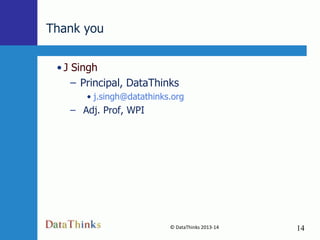Thank you
• J Singh
– Principal, DataThinks
• j.singh@datathinks.org

– Adj. Prof, WPI

© DataThinks 2013-14
14

14

 