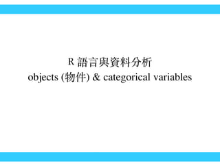 R 語⾔言與資料分析
objects (物件) & categorical variables
 