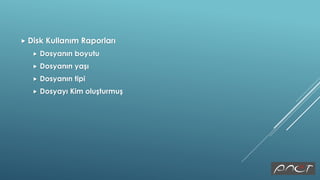  Disk Kullanım Raporları
 Dosyanın boyutu
 Dosyanın yaşı
 Dosyanın tipi
 Dosyayı Kim oluşturmuş
 