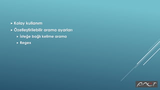  Kolay kullanım
 Özelleştirilebilir arama ayarları
 İsteğe bağlı kelime arama
 Regex
 