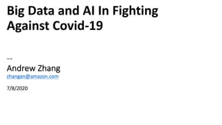 Big Data and AI In Fighting
Against Covid-19
--
Andrew Zhang
zhangan@amazon.com
7/8/2020
 