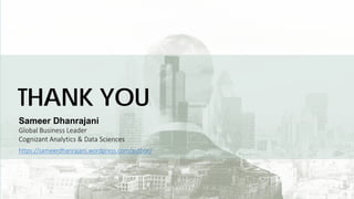 THANK YOU
https://sameerdhanrajani.wordpress.com/author/
Sameer Dhanrajani
Global Business Leader
Cognizant Analytics & Data Sciences
 