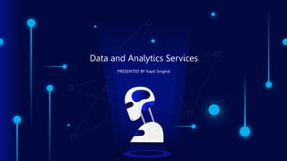 Data and Analytics Services
PRESENTED BY Kapil Singhal
 