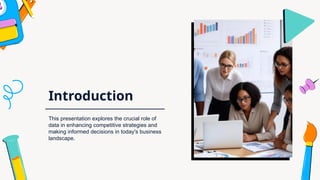 Introduction
This presentation explores the crucial role of
data in enhancing competitive strategies and
making informed decisions in today's business
landscape.
 