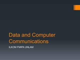 Data and Computer
Communications
ILKOM FMIPA UNLAM
 