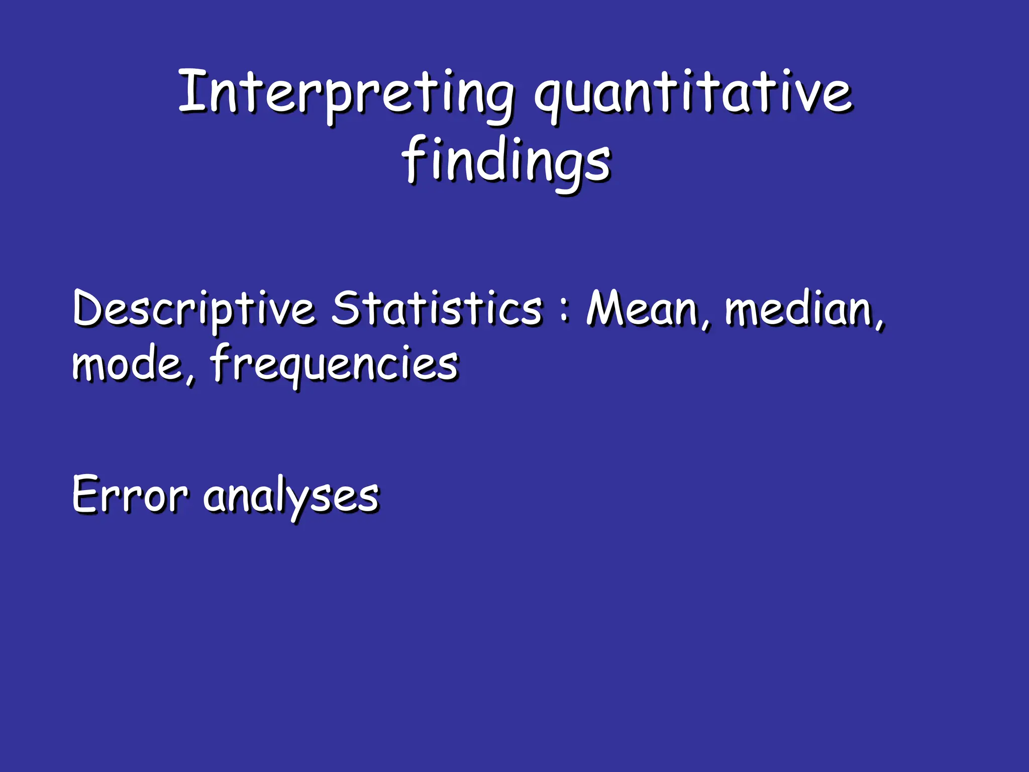 Interpreting quantitative
findings
Descriptive Statistics : Mean, median,
mode, frequencies
Error analyses
 
