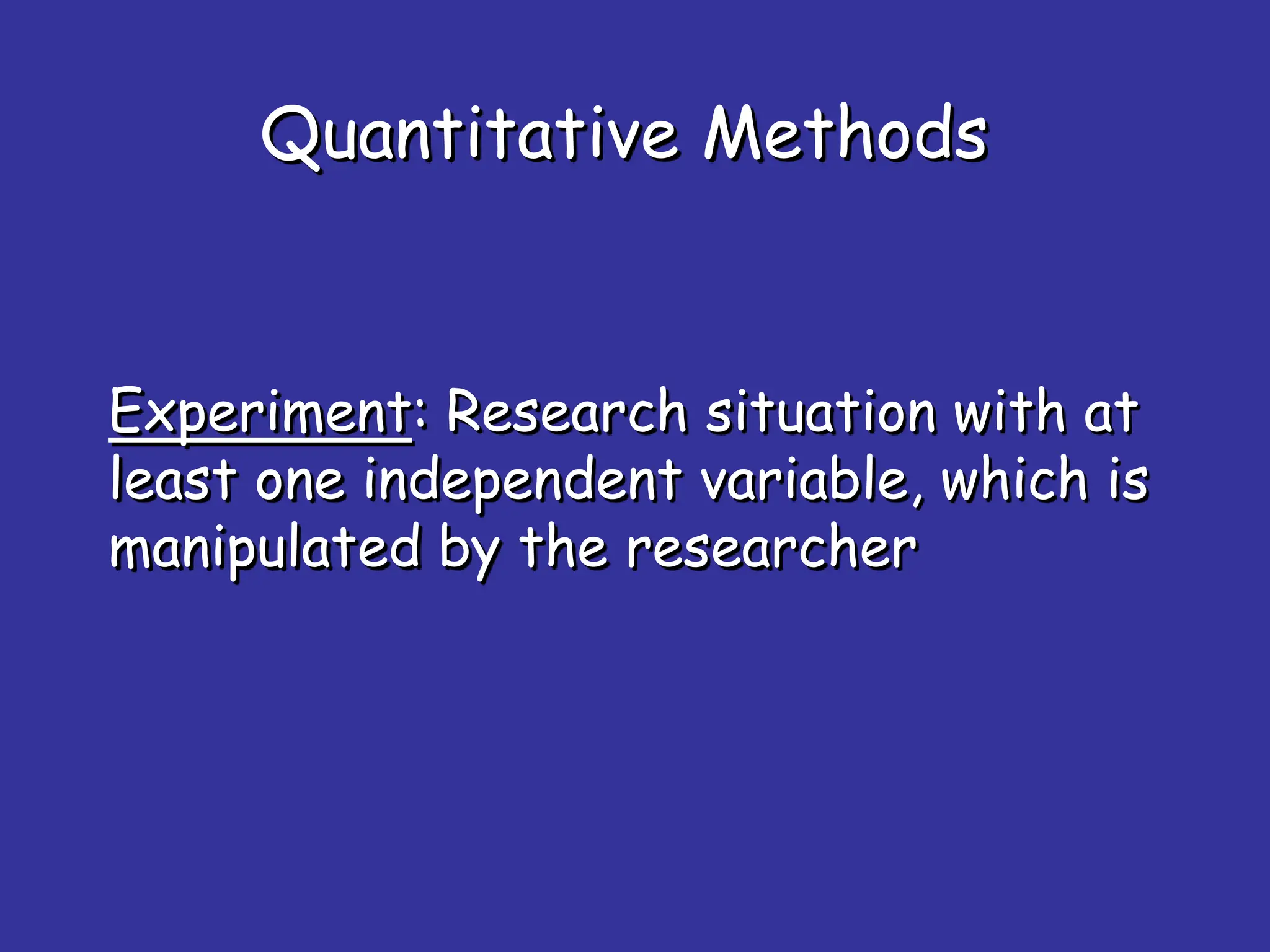 Quantitative Methods
Experiment: Research situation with at
least one independent variable, which is
manipulated by the researcher
 