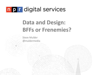 Data and Design:
BFFs or Frenemies?
Steve Mulder
@muldermedia
 