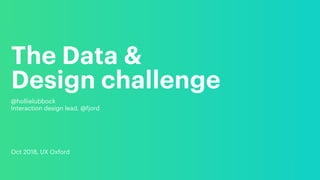 The Data &  
Design challenge
@hollielubbock
Interaction design lead, @fjord
Oct 2018, UX Oxford
 