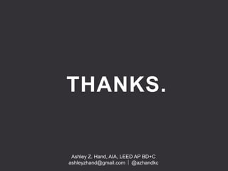 THANKS.
Ashley Z. Hand, AIA, LEED AP BD+C
ashleyzhand@gmail.com @azhandkc