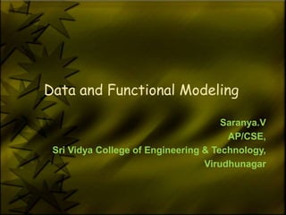 Data and Functional Modeling

                                      Saranya.V
                                       AP/CSE,
 Sri Vidya College of Engineering & Technology,
                                  Virudhunagar
 