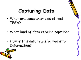 Capturing Data
• What are some examples of real
TPS’s?
• What kind of data is being capture?
• How is this data transformed into
Information?
 