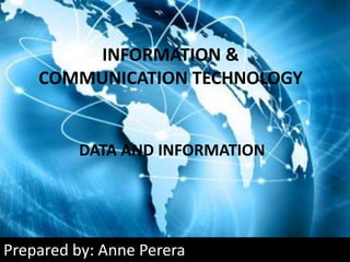 Prepared by: Anne Perera
INFORMATION &
COMMUNICATION TECHNOLOGY
DATA AND INFORMATION
 