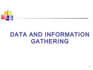    DATA AND INFORMATION
         GATHERING



                       1
 