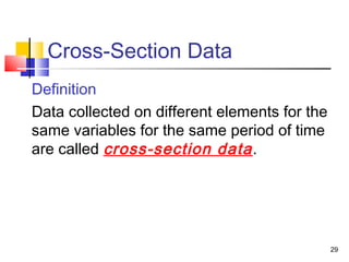 Cross-Section Data
   Definition
   Data collected on different elements for the
    same variables for the same period of time
    are called cross-section data .




                                                   29
 